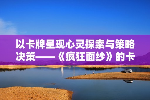 以卡牌呈现心灵探索与策略决策——《疯狂面纱》的卡牌叙事新范式