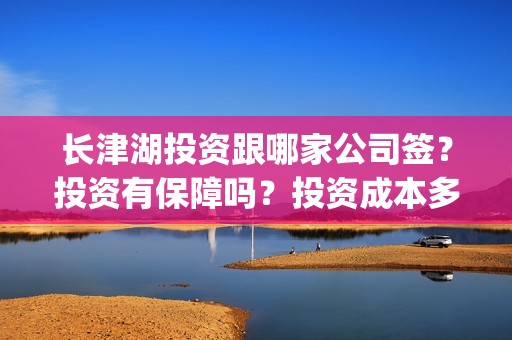 长津湖投资跟哪家公司签？投资有保障吗？投资成本多少？(长津湖投资方)