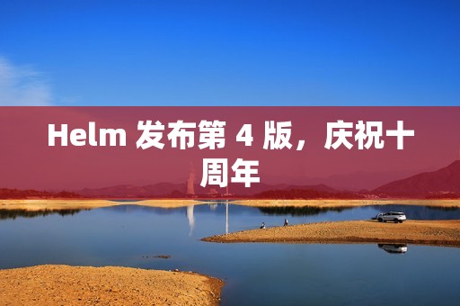 Helm 发布第 4 版，庆祝十周年