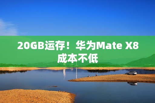 20GB运存！华为Mate X8成本不低