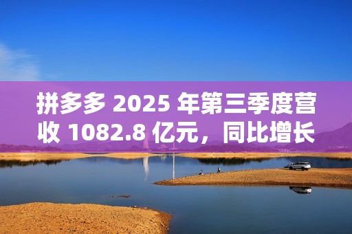 拼多多 2025 年第三季度营收 1082.8 亿元，同比增长 9%