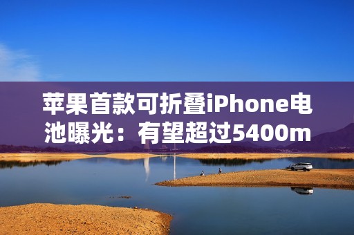 苹果首款可折叠iPhone电池曝光：有望超过5400mAh，超越竞争对手