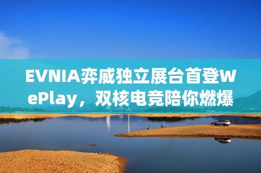 EVNIA弈威独立展台首登WePlay，双核电竞陪你燃爆这个冬天！