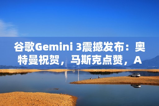谷歌Gemini 3震撼发布：奥特曼祝贺，马斯克点赞，AI竞赛剧本被改写