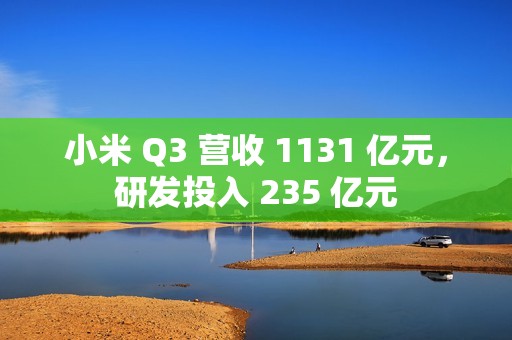 小米 Q3 营收 1131 亿元，研发投入 235 亿元