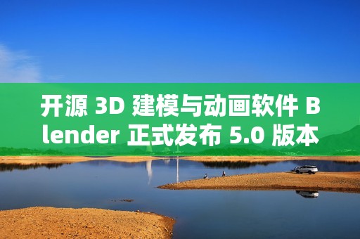 开源 3D 建模与动画软件 Blender 正式发布 5.0 版本