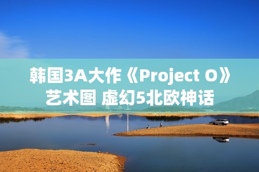 韩国3A大作《Project O》艺术图 虚幻5北欧神话