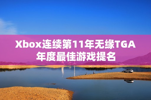 Xbox连续第11年无缘TGA年度最佳游戏提名
