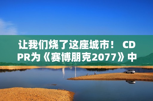 让我们烧了这座城市！ CDPR为《赛博朋克2077》中的强尼·银手庆祝生日