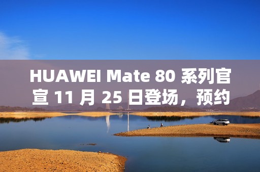 HUAWEI Mate 80 系列官宣 11 月 25 日登场，预约即日启动!
