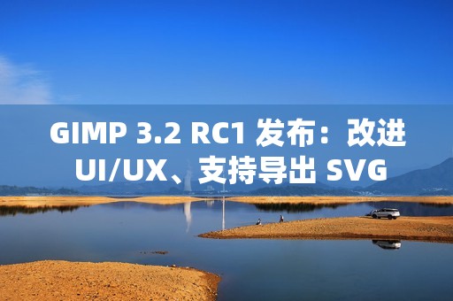GIMP 3.2 RC1 发布：改进 UI/UX、支持导出 SVG