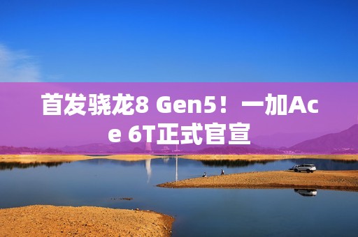 首发骁龙8 Gen5！一加Ace 6T正式官宣
