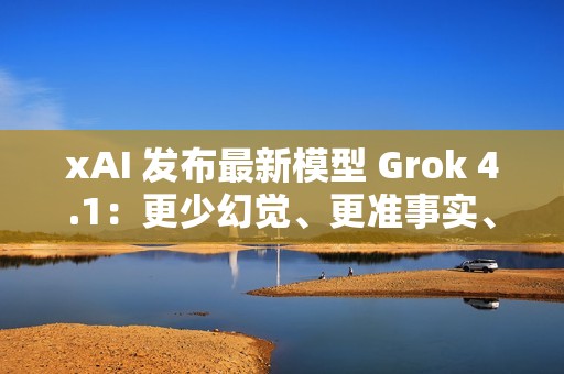 xAI 发布最新模型 Grok 4.1：更少幻觉、更准事实、更强风格控制