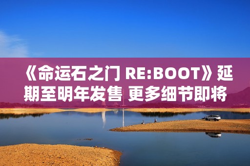 《命运石之门 RE:BOOT》延期至明年发售 更多细节即将公开！