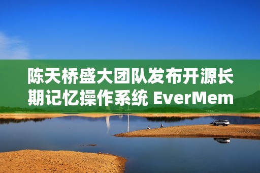陈天桥盛大团队发布开源长期记忆操作系统 EverMemOS