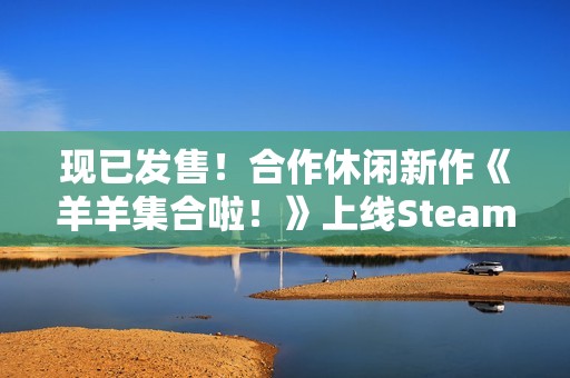 现已发售！合作休闲新作《羊羊集合啦！》上线Steam，首周限时赠送DLC