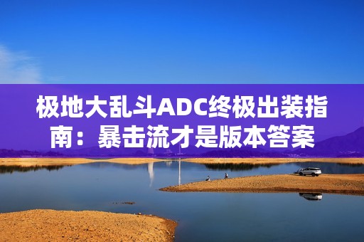 极地大乱斗ADC终极出装指南：暴击流才是版本答案