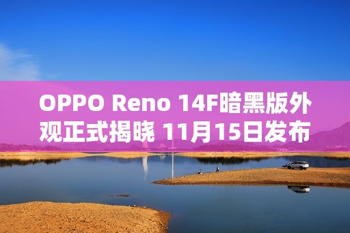 OPPO Reno 14F暗黑版外观正式揭晓 11月15日发布