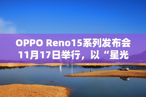 OPPO Reno15系列发布会11月17日举行，以“星光蝴蝶结”点亮蓉城夜空
