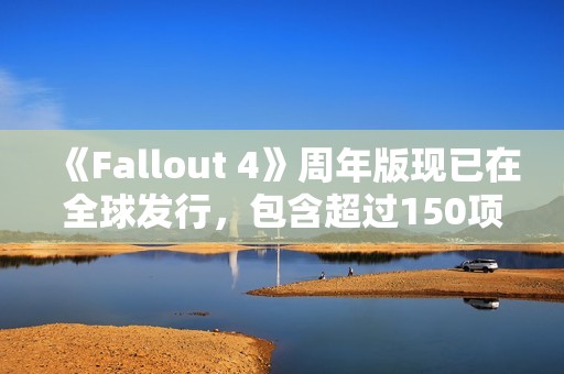 《Fallout 4》周年版现已在全球发行，包含超过150项Creation Club物品