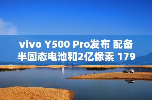vivo Y500 Pro发布 配备半固态电池和2亿像素 1799起