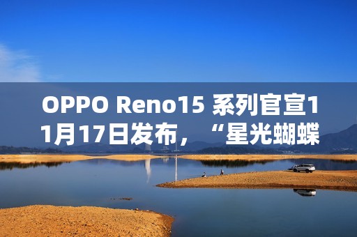 OPPO Reno15 系列官宣11月17日发布，“星光蝴蝶结”设计美学正式亮相