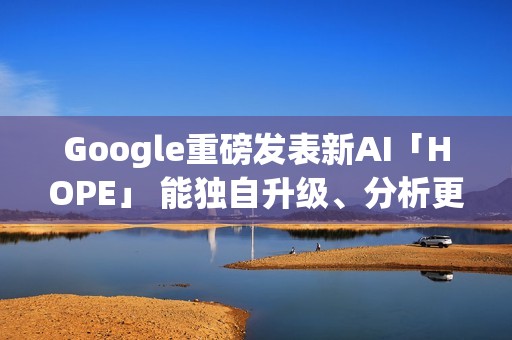 Google重磅发表新AI「HOPE」 能独自升级、分析更多资料