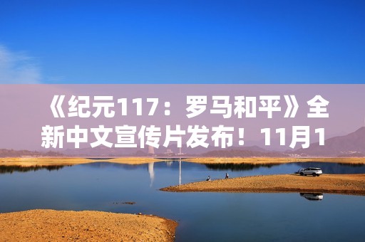 《纪元117：罗马和平》全新中文宣传片发布！11月13日正式发售