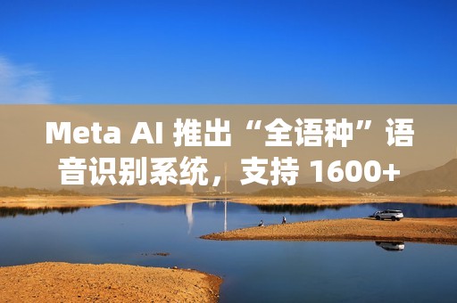 Meta AI 推出“全语种”语音识别系统，支持 1600+ 语言