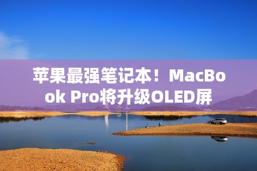 苹果最强笔记本！MacBook Pro将升级OLED屏