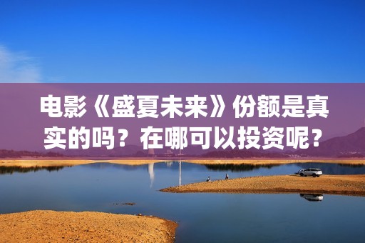 电影《盛夏未来》份额是真实的吗？在哪可以投资呢？靠谱吗？(电影:盛夏未来)