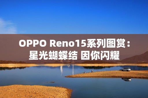 OPPO Reno15系列图赏：星光蝴蝶结 因你闪耀