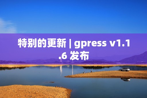 特别的更新 | gpress v1.1.6 发布