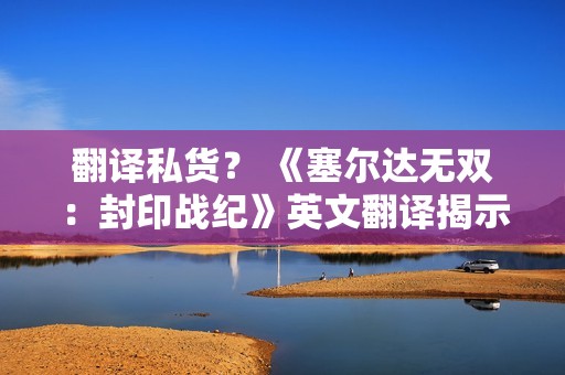 翻译私货？ 《塞尔达无双：封印战纪》英文翻译揭示林克与塞尔达仅是朋友