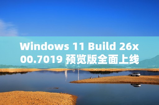 Windows 11 Build 26x00.7019 预览版全面上线 新增电量百分比与图标调整