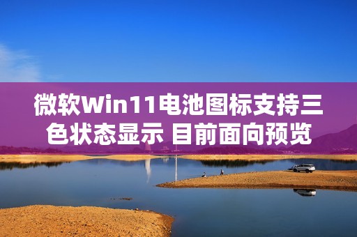 微软Win11电池图标支持三色状态显示 目前面向预览用户推出
