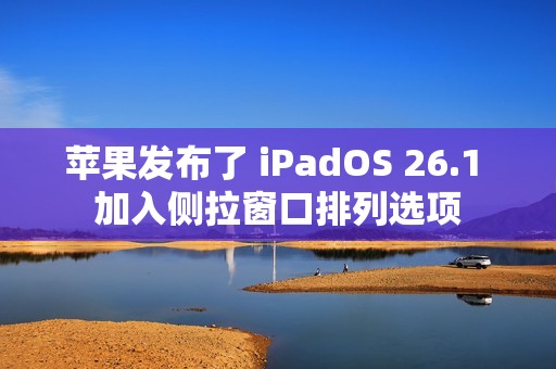 苹果发布了 iPadOS 26.1 加入侧拉窗口排列选项