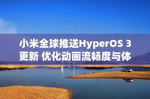 小米全球推送HyperOS 3更新 优化动画流畅度与体验