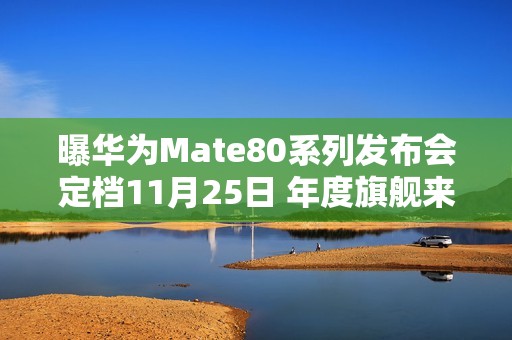 曝华为Mate80系列发布会定档11月25日 年度旗舰来了