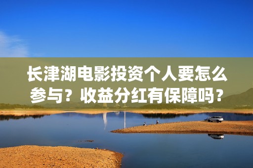 长津湖电影投资个人要怎么参与？收益分红有保障吗？(长津湖电影投资收益)