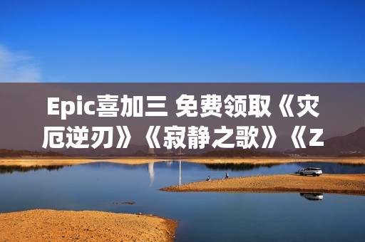 Epic喜加三 免费领取《灾厄逆刃》《寂静之歌》《Zero Hour》