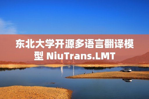 东北大学开源多语言翻译模型 NiuTrans.LMT
