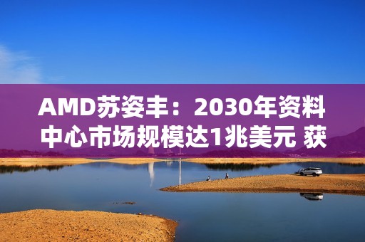 AMD苏姿丰：2030年资料中心市场规模达1兆美元 获利可翻3倍