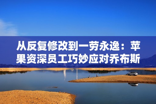 从反复修改到一劳永逸：苹果资深员工巧妙应对乔布斯对计算器界面的挑剔