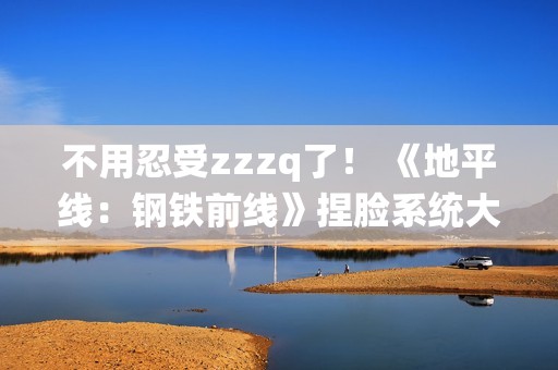 不用忍受zzzq了！ 《地平线：钢铁前线》捏脸系统大受好评