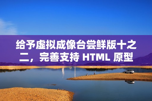 给予虚拟成像台尝鲜版十之二，完善支持 HTML 原型模式