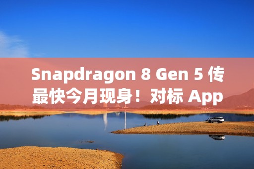 Snapdragon 8 Gen 5 传最快今月现身！对标 Apple A19 晶片、首配机型会是「这装置」？