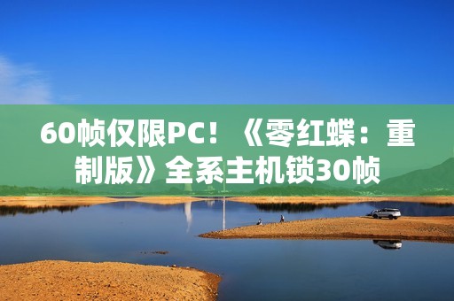 60帧仅限PC！《零红蝶：重制版》全系主机锁30帧