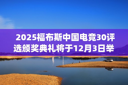  2025福布斯中国电竞30评选颁奖典礼将于12月3日举办(二零二零年中国福布斯排行榜)
