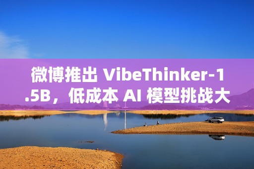 微博推出 VibeThinker-1.5B，低成本 AI 模型挑战大型语言模型